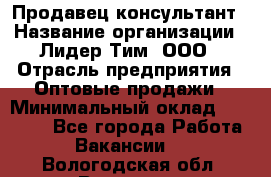 Продавец-консультант › Название организации ­ Лидер Тим, ООО › Отрасль предприятия ­ Оптовые продажи › Минимальный оклад ­ 22 000 - Все города Работа » Вакансии   . Вологодская обл.,Вологда г.